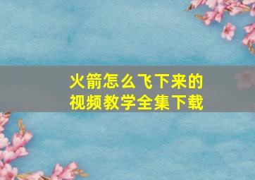 火箭怎么飞下来的视频教学全集下载