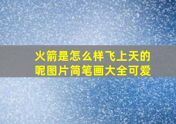 火箭是怎么样飞上天的呢图片简笔画大全可爱