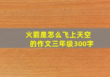 火箭是怎么飞上天空的作文三年级300字