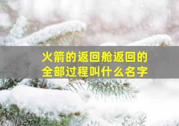 火箭的返回舱返回的全部过程叫什么名字