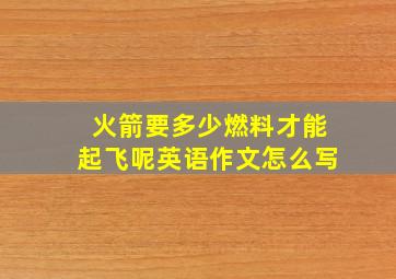 火箭要多少燃料才能起飞呢英语作文怎么写