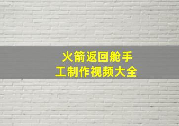 火箭返回舱手工制作视频大全