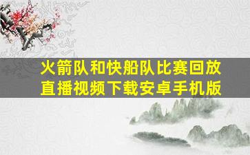 火箭队和快船队比赛回放直播视频下载安卓手机版