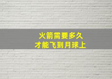 火箭需要多久才能飞到月球上