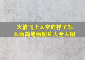 火箭飞上太空的样子怎么画简笔画图片大全大图