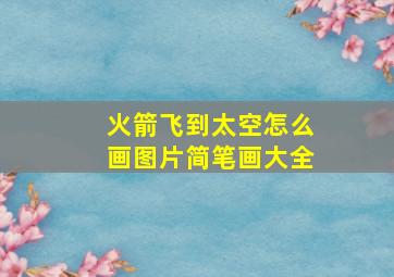 火箭飞到太空怎么画图片简笔画大全