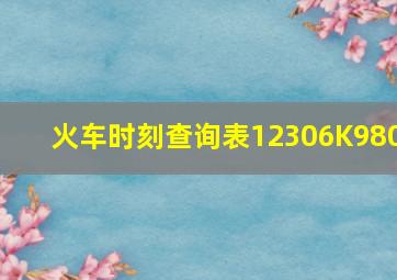 火车时刻查询表12306K980