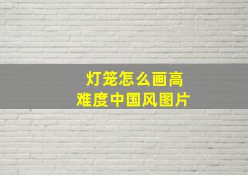 灯笼怎么画高难度中国风图片