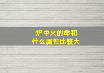 炉中火的命和什么属性比较大