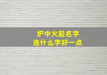 炉中火起名字选什么字好一点