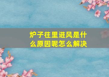 炉子往里进风是什么原因呢怎么解决