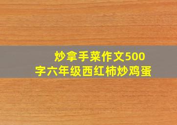 炒拿手菜作文500字六年级西红柿炒鸡蛋