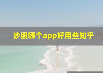 炒股哪个app好用些知乎