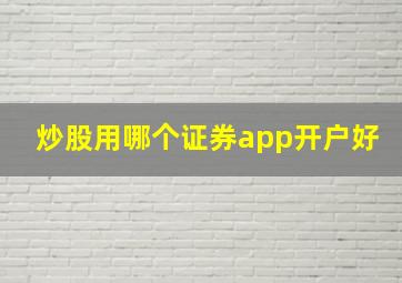 炒股用哪个证券app开户好