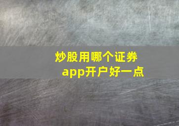 炒股用哪个证券app开户好一点