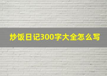 炒饭日记300字大全怎么写