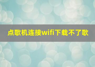 点歌机连接wifi下载不了歌