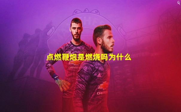 点燃鞭炮是燃烧吗为什么