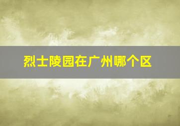 烈士陵园在广州哪个区