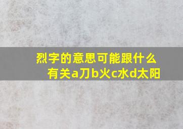 烈字的意思可能跟什么有关a刀b火c水d太阳