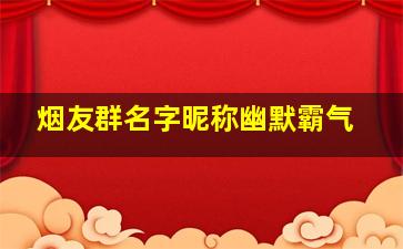 烟友群名字昵称幽默霸气