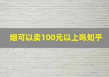 烟可以卖100元以上吗知乎