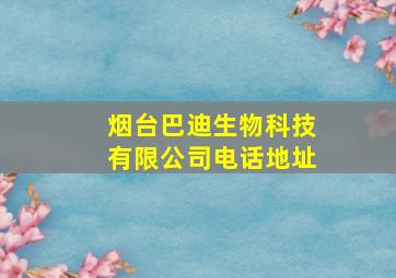 烟台巴迪生物科技有限公司电话地址