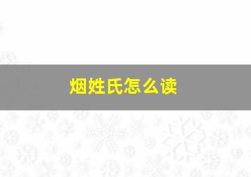 烟姓氏怎么读