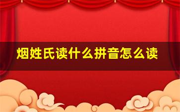 烟姓氏读什么拼音怎么读