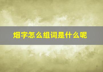 烟字怎么组词是什么呢