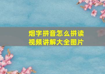 烟字拼音怎么拼读视频讲解大全图片