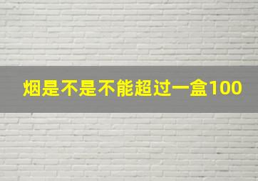 烟是不是不能超过一盒100