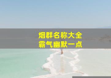 烟群名称大全霸气幽默一点