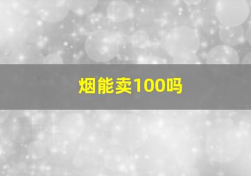 烟能卖100吗