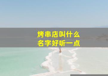 烤串店叫什么名字好听一点