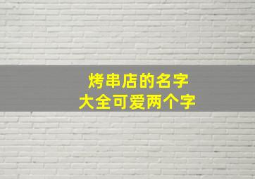 烤串店的名字大全可爱两个字