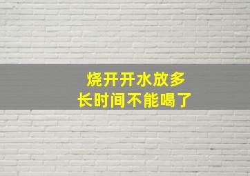 烧开开水放多长时间不能喝了