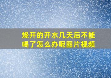 烧开的开水几天后不能喝了怎么办呢图片视频