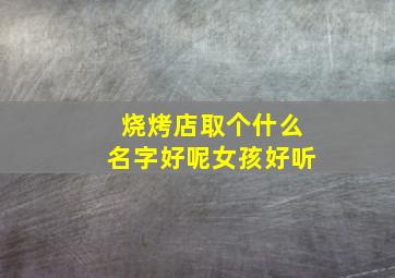 烧烤店取个什么名字好呢女孩好听