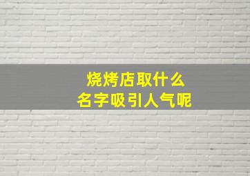 烧烤店取什么名字吸引人气呢