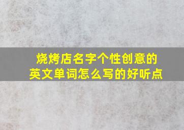 烧烤店名字个性创意的英文单词怎么写的好听点