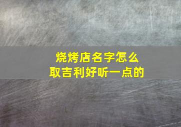 烧烤店名字怎么取吉利好听一点的