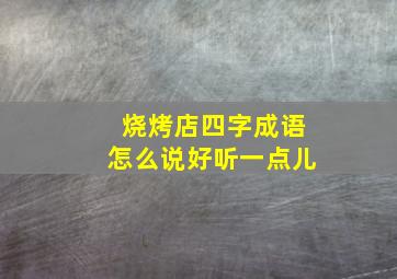 烧烤店四字成语怎么说好听一点儿