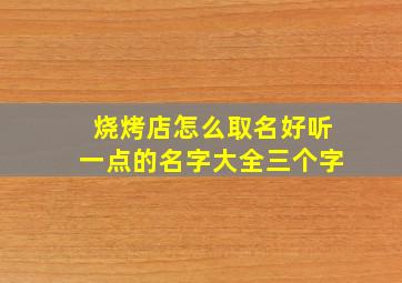 烧烤店怎么取名好听一点的名字大全三个字