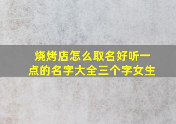 烧烤店怎么取名好听一点的名字大全三个字女生