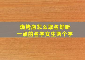 烧烤店怎么取名好听一点的名字女生两个字