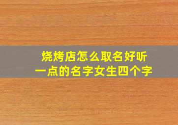 烧烤店怎么取名好听一点的名字女生四个字