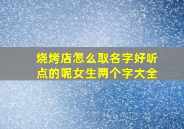 烧烤店怎么取名字好听点的呢女生两个字大全