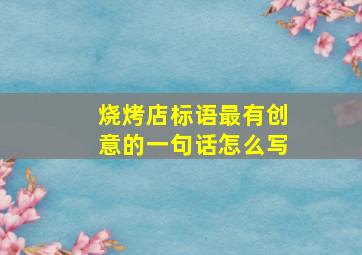 烧烤店标语最有创意的一句话怎么写