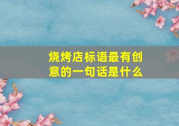 烧烤店标语最有创意的一句话是什么